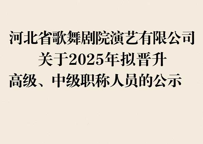 河北省歌舞劇院演藝有限公司  關于2025年擬晉升高級、中級職稱人員的公示